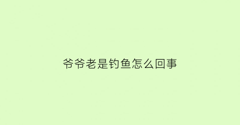 爷爷老是钓鱼怎么回事