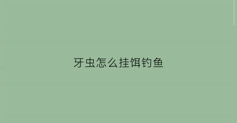 牙虫怎么挂饵钓鱼(牙虫怎么挂饵钓鱼效果好)