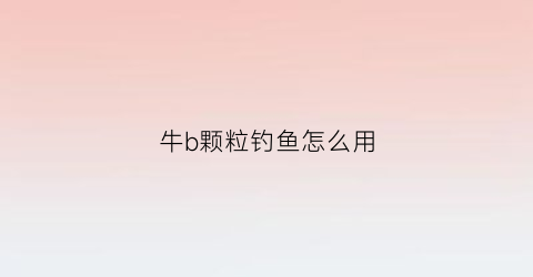 牛b颗粒钓鱼怎么用