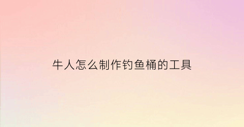 牛人怎么制作钓鱼桶的工具(最简单制作钓桶)