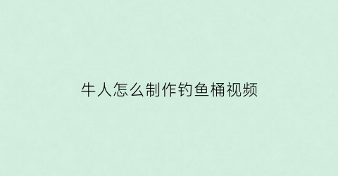 “牛人怎么制作钓鱼桶视频