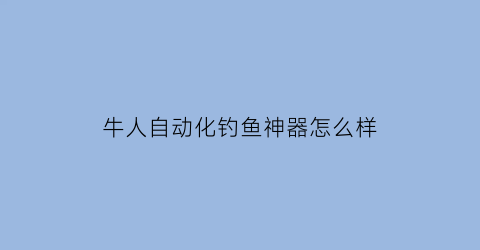 牛人自动化钓鱼神器怎么样(牛人钓鱼视频在线观看)