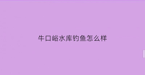 牛口峪水库钓鱼怎么样