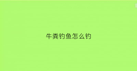 牛粪钓鱼怎么钓(牛粪钓鲤鱼视频)