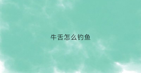 牛舌怎么钓鱼(牛舌鱼处理方法)