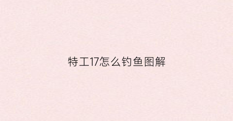 特工17怎么钓鱼图解(特工17slg游戏)