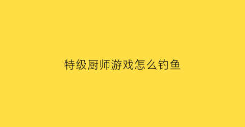 特级厨师游戏怎么钓鱼