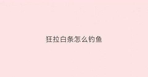 狂拉白条怎么钓鱼(狂拉小白条)