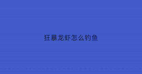 狂暴龙虾怎么钓鱼(狂暴龙虾钓鱼等级)