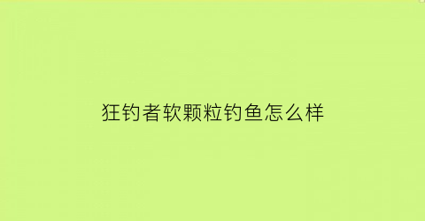 狂钓者软颗粒钓鱼怎么样