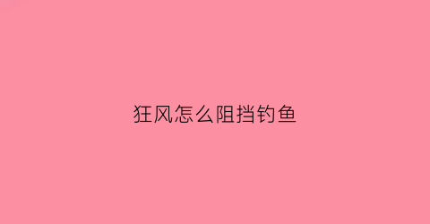 狂风怎么阻挡钓鱼(狂风vn)