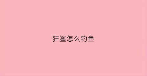 狂鲨怎么钓鱼(狂鲨什么意思)