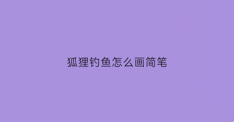 狐狸钓鱼怎么画简笔(狐狸钓鱼怎么画简笔画)