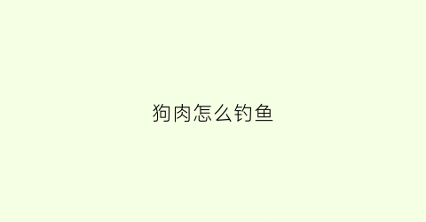 狗肉怎么钓鱼(肉狗鱼怎么做好吃)