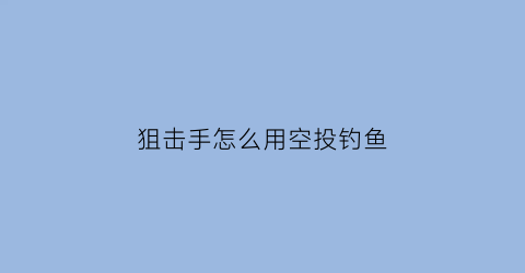 狙击手怎么用空投钓鱼