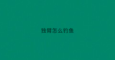 独臂怎么钓鱼(独臂钓鱼人)
