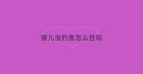 猪儿虫钓鱼怎么挂钩(猪儿虫钓鱼怎么挂钩的)