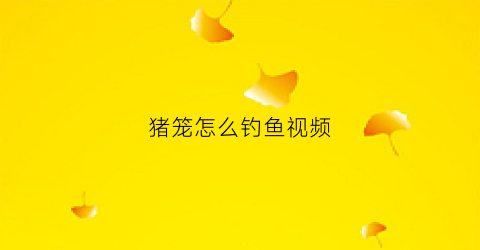 猪笼怎么钓鱼视频(猪笼怎么钓鱼视频教程)