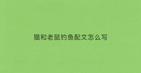 猫和老鼠钓鱼配文怎么写(猫和老鼠小猫钓鱼)