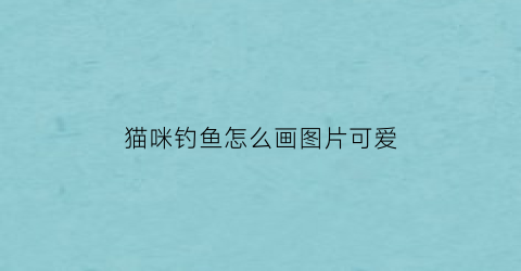 猫咪钓鱼怎么画图片可爱(猫咪钓鱼插画)