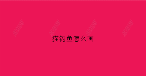 猫钓鱼怎么画(猫钓鱼怎么画图片)
