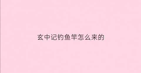 玄中记钓鱼竿怎么来的
