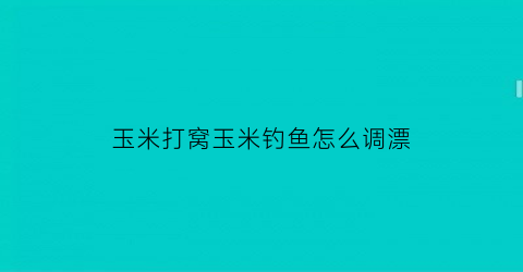 玉米打窝玉米钓鱼怎么调漂(玉米打窝玉米钓钓底还是钓浮)