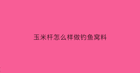 玉米杆怎么样做钓鱼窝料(玉米杆怎么样做钓鱼窝料好吃)