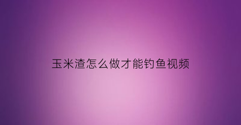 玉米渣怎么做才能钓鱼视频