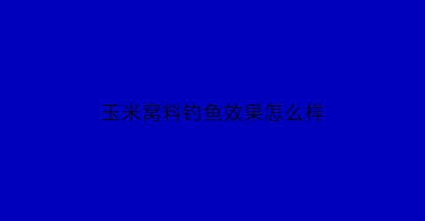 玉米窝料钓鱼效果怎么样