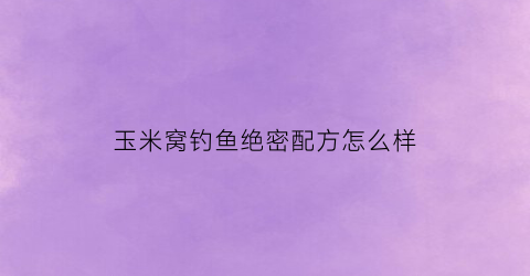 玉米窝钓鱼绝密配方怎么样(玉米做窝用什么做钓饵)