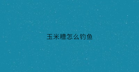 玉米糟怎么钓鱼