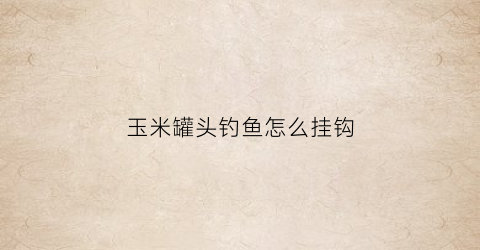 玉米罐头钓鱼怎么挂钩