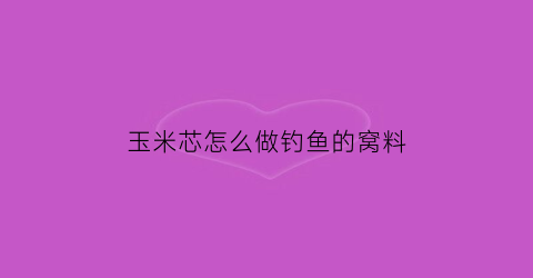 玉米芯怎么做钓鱼的窝料(玉米芯能做什么饲料)