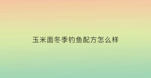 玉米面冬季钓鱼配方怎么样(冬季玉米面鱼饵)