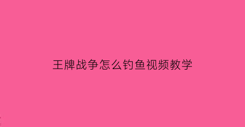 王牌战争怎么钓鱼视频教学