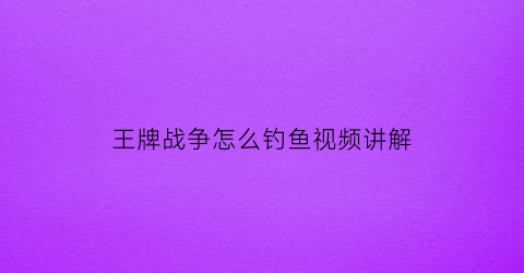 “王牌战争怎么钓鱼视频讲解(王牌战争打什么掉飞机)