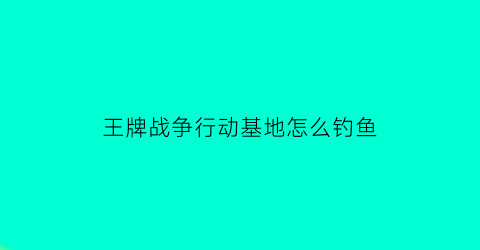 王牌战争行动基地怎么钓鱼