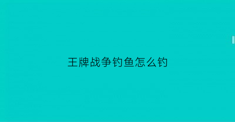 “王牌战争钓鱼怎么钓(王牌战争打什么掉飞机)