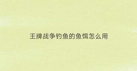 “王牌战争钓鱼的鱼饵怎么用(王牌战争掉落机制)