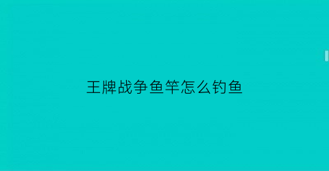 王牌战争鱼竿怎么钓鱼