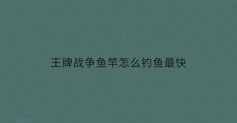 “王牌战争鱼竿怎么钓鱼最快(王牌战争掉落机制)