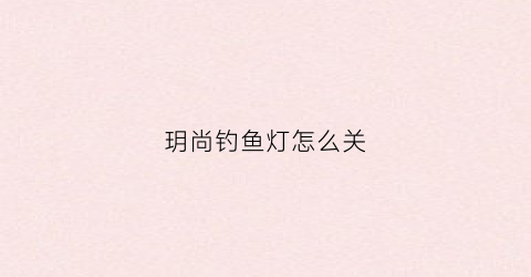 玥尚钓鱼灯怎么关(感应钓鱼灯)
