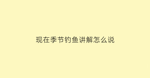 现在季节钓鱼讲解怎么说(现在季节钓鱼好钓吗)