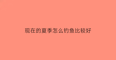 现在的夏季怎么钓鱼比较好