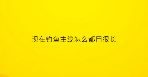 现在钓鱼主线怎么都用很长