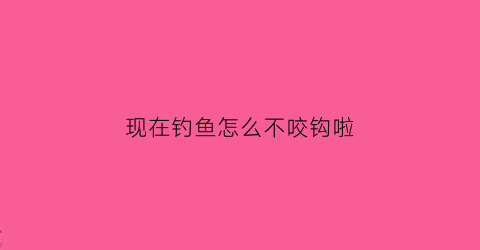 现在钓鱼怎么不咬钩啦