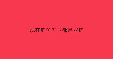现在钓鱼怎么都是双钩(钓鱼是双钩落地吗)