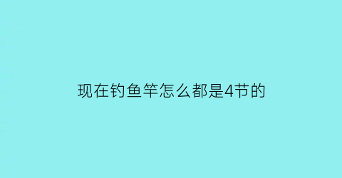 现在钓鱼竿怎么都是4节的(鱼竿4节5节区别)