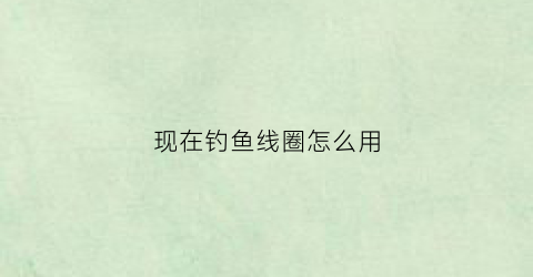 现在钓鱼线圈怎么用(钓鱼主线圈)